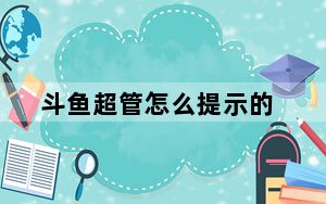 斗鱼超管怎么提示的_斗鱼超管来了有什么提示
