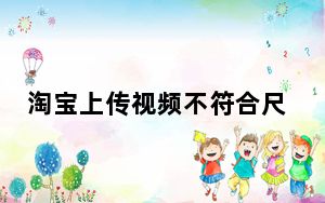 淘宝上传视频不符合尺寸怎么修改_淘宝视频尺寸不符合如何修改