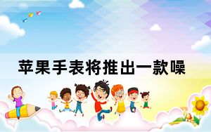 苹果手表将推出一款噪音检测应用以保护你的听力