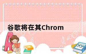 谷歌将在其Chrome浏览器上屏蔽广告 广告拦截器将很快发布