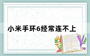 小米手环6经常连不上手机_小米手环2连不上手机怎么办