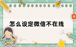 怎么设定微信不在线_怎么把微信设置成不在线