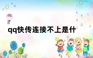 qq快传连接不上是什么原因_qq快传为什么连接不上