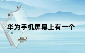 华为手机屏幕上有一个圆圈是什么_华为手机屏幕上有个圆圈是什么