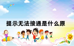 提示无法接通是什么原因_显示未接通什么情况