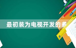 最初装为电视开发的多媒体接口_专为电视开发的多媒体接口是什么