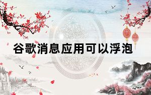 谷歌消息应用可以浮泡泡头