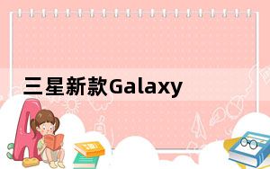 三星新款Galaxy视频教Galaxy S6相机