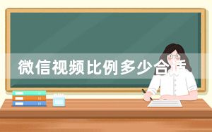 微信视频比例多少合适_微信视频比例是几比几