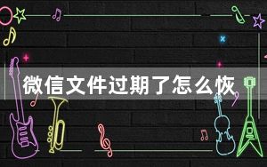 微信文件过期了怎么恢复下载_微信文件过期了怎么恢复