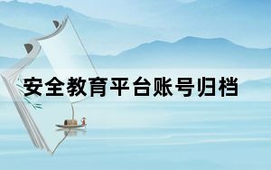 安全教育平台账号归档是什么意思_账号被归档是怎么处理