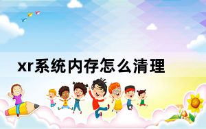 xr系统内存怎么清理_xr怎么清理运行内存