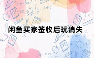 闲鱼买家签收后玩消失_闲鱼买家收货后玩消失