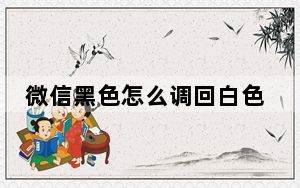 微信黑色怎么调回白色_微信如何变回白色主题