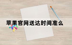 苹果官网送达时间准么_苹果官网送达时间准吗