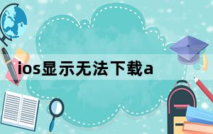 ios显示无法下载app怎么办_ios无法下载app请重试