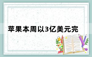 苹果本周以3亿美元完成了抢先交易