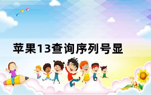 苹果13查询序列号显示日期未验证_序列号显示无法验证购买日期啥意思