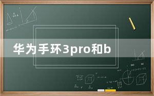 华为手环3pro和b5的区别_华为手环b5和3pro区别