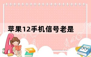 苹果12手机信号老是断咋回事_苹果手机频繁断信号