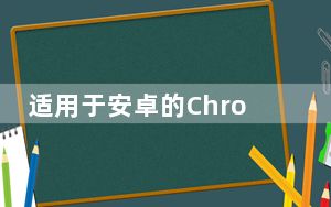 适用于安卓的Chrome浏览器可能会很快发送通知