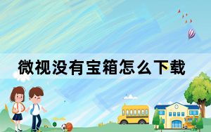 微视没有宝箱怎么下载_微视为什么没有宝箱