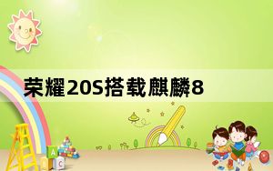 荣耀20S搭载麒麟810处理器最高可选8GB+128G内存组合