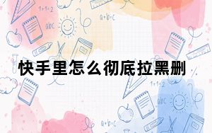 快手里怎么彻底拉黑删除一个人_快手拉黑和删除区别