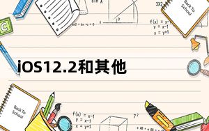 iOS12.2和其他操作系统更新现在也可以提供给公共Beta测试人员