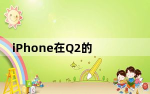 iPhone在Q2的销量预计将超过5000万部