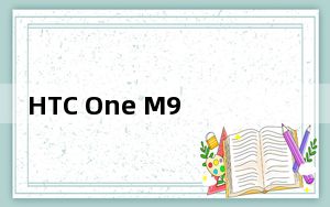 HTC One M9 Plus在南亚拥有MTK处理器