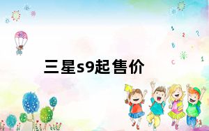 三星s9起售价_抢购全新解锁的Galaxy S9 可享受近五折优惠