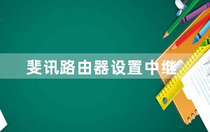 斐讯路由器设置中继_斐讯路由器设置