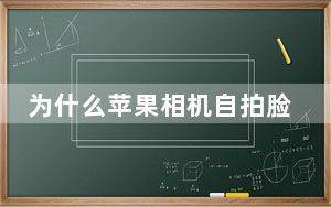 为什么苹果相机自拍脸是歪的_为什么苹果相机自拍脸是歪的