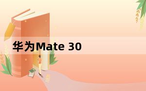 华为Mate 30 Pro发布日期新闻价格和泄密