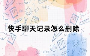 快手聊天记录怎么删除不了了_快手聊天记录删除不了