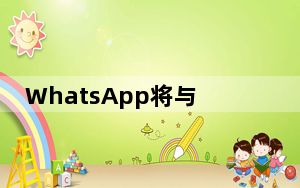 WhatsApp将与Facebook分享你的电话号码 以便更好地投放广告