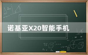 诺基亚X20智能手机评测