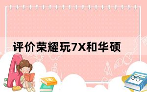 评价荣耀玩7X和华硕灵芝S好不好?