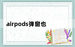 airpods弹窗也连接但没声音_打开airpods没有弹窗
