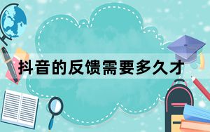 抖音的反馈需要多久才能恢复_抖音反馈后要等待多久