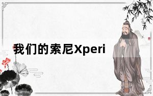 我们的索尼Xperia1III视频评测已经出炉