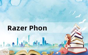 Razer Phone可能并不完美 但仍然很棒 雷蛇手机