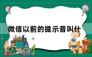 微信以前的提示音叫什么_微信初始提示音叫什么