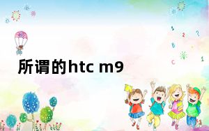 所谓的htc m9 plus模型揭示了它的设计