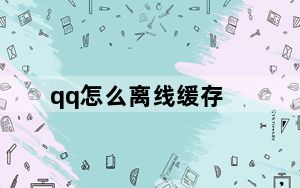 qq怎么离线缓存_QQ怎么离线