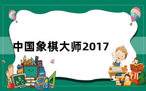中国象棋大师2017 单机版_中国象棋大师2017 单机版免费下载