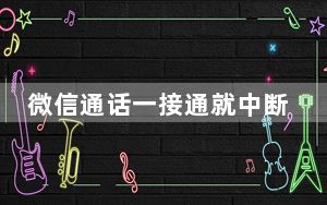 微信通话一接通就中断_通话中断00接通了没