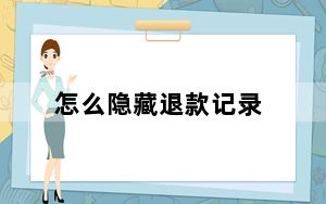 怎么隐藏退款记录_如何隐藏退款记录