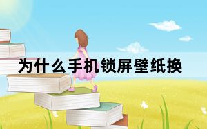为什么手机锁屏壁纸换不上_为什么手机锁屏壁纸换不了